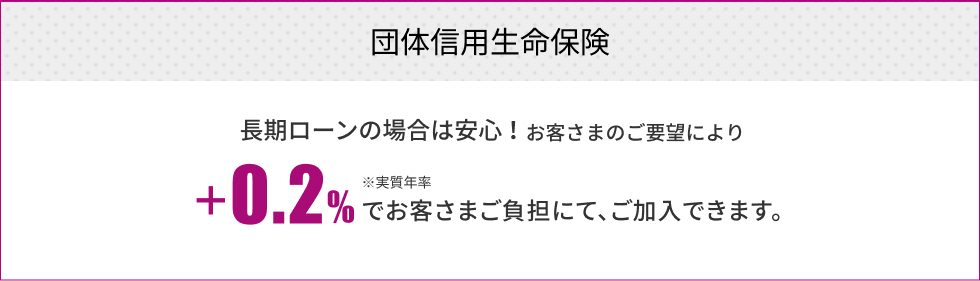 プラス0.2%お客様ご負担で「団体信用生命保険」に加入できます