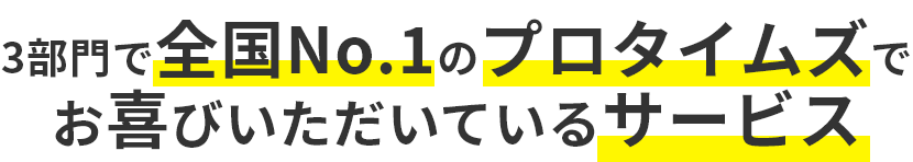 3部門で全国No.1のプロタイムズでお喜びいただいているサービス